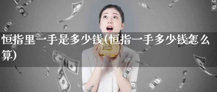 恒指里一手是多少钱(恒指一手多少钱怎么算)_https://www.lytzg.com_原油直播室_第1张