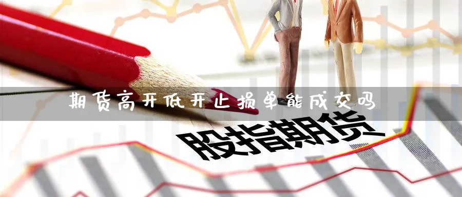 期货高开低开止损单能成交吗