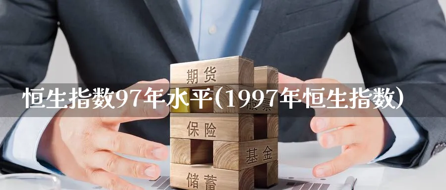 恒生指数97年水平(1997年恒生指数)