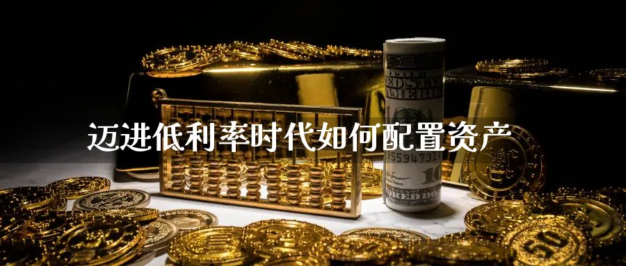 迈进低利率时代如何配置资产