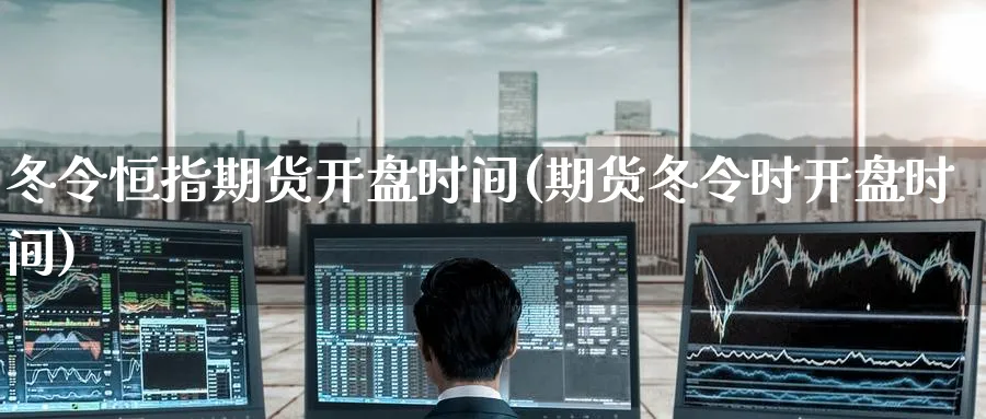 冬令恒指期货开盘时间(期货冬令时开盘时间)_https://www.lytzg.com_原油直播室_第1张