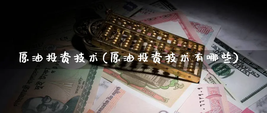 原油投资技术(原油投资技术有哪些)