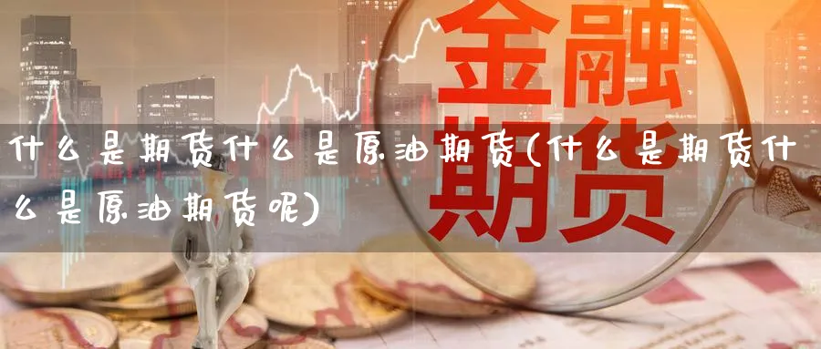 什么是期货什么是原油期货(什么是期货什么是原油期货呢)