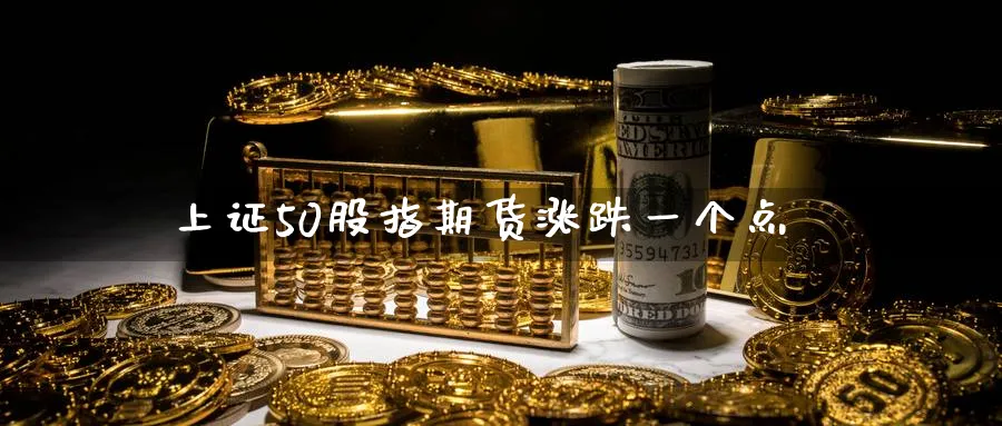 上证50股指期货涨跌一个点