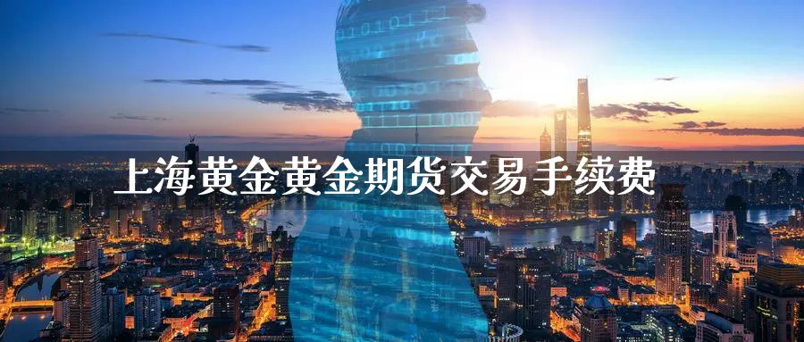 上海黄金黄金期货交易手续费