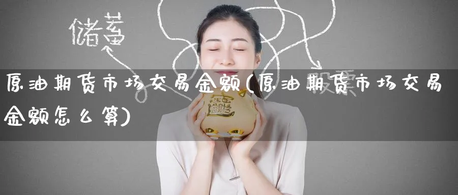 原油期货市场交易金额(原油期货市场交易金额怎么算)