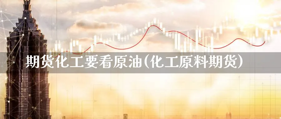 期货化工要看原油(化工原料期货)