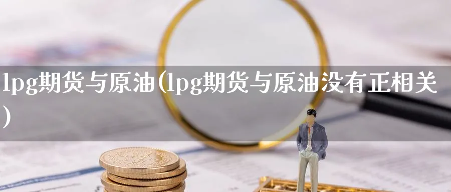 lpg期货与原油(lpg期货与原油没有正相关)_https://www.lytzg.com_原油期货学院_第1张