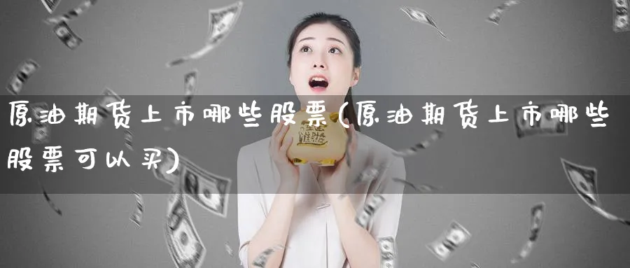 原油期货上市哪些股票(原油期货上市哪些股票可以买)