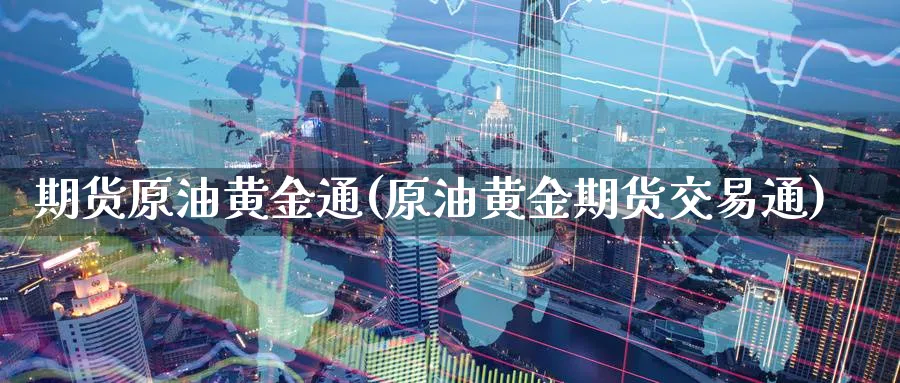 期货原油黄金通(原油黄金期货交易通)