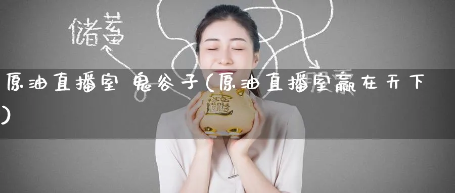 原油直播室 鬼谷子(原油直播室赢在天下)