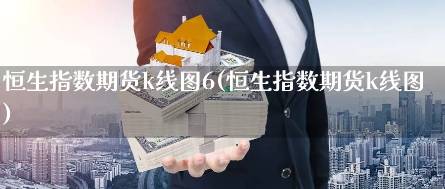 恒生指数期货k线图6(恒生指数期货k线图)