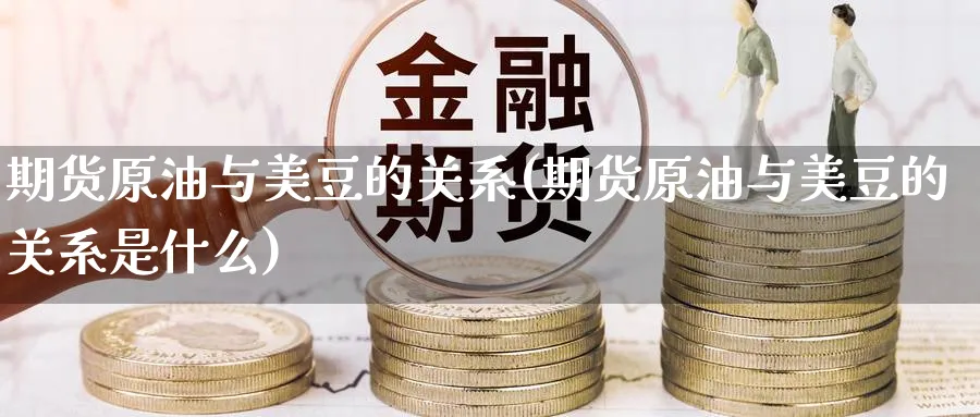 期货原油与美豆的关系(期货原油与美豆的关系是什么)