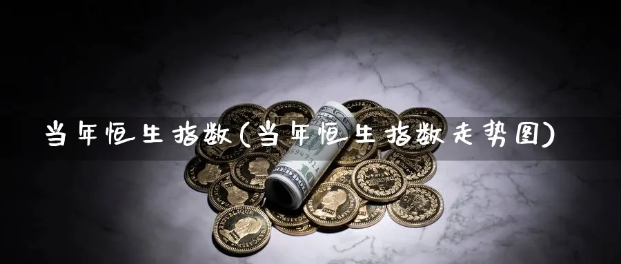 当年恒生指数(当年恒生指数走势图)