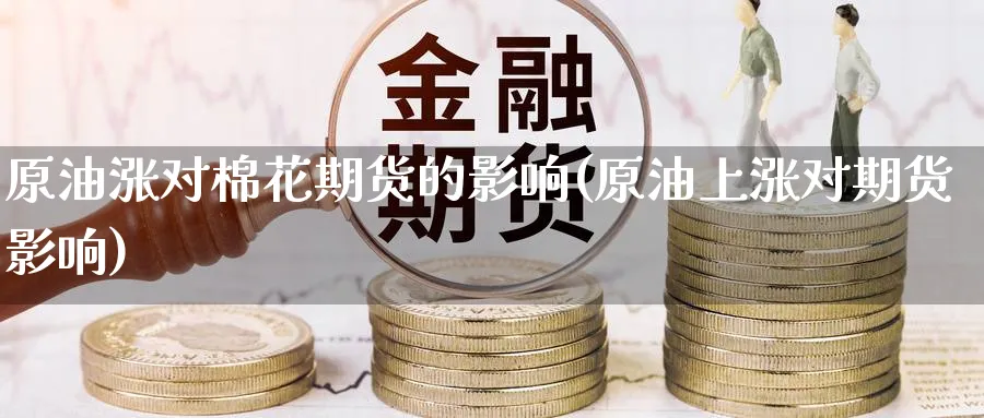 原油涨对棉花期货的影响(原油上涨对期货影响)