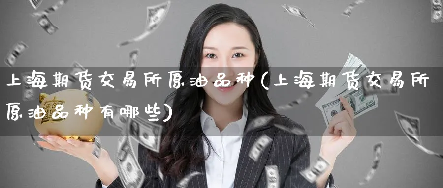 上海期货交易所原油品种(上海期货交易所原油品种有哪些)