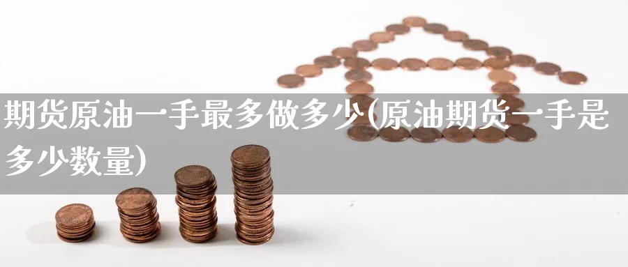 期货原油一手最多做多少(原油期货一手是多少数量)