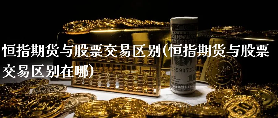 恒指期货与股票交易区别(恒指期货与股票交易区别在哪)_https://www.lytzg.com_原油直播室_第1张