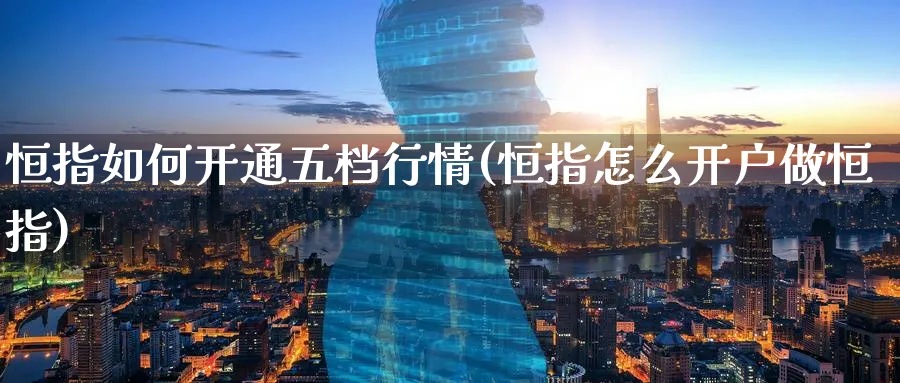 恒指如何开通五档行情(恒指怎么开户做恒指)_https://www.lytzg.com_美原油期货_第1张