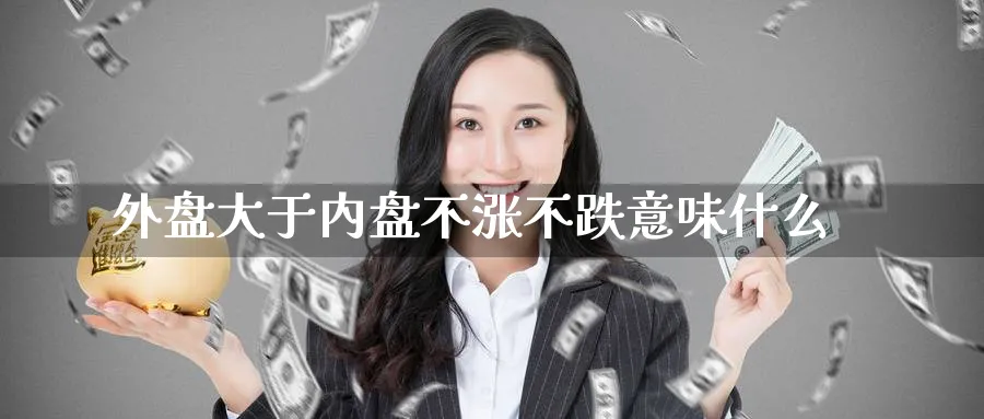 外盘大于内盘不涨不跌意味什么