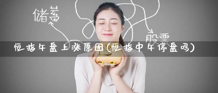 恒指午盘上涨原因(恒指中午停盘吗)_https://www.lytzg.com_美原油期货_第1张