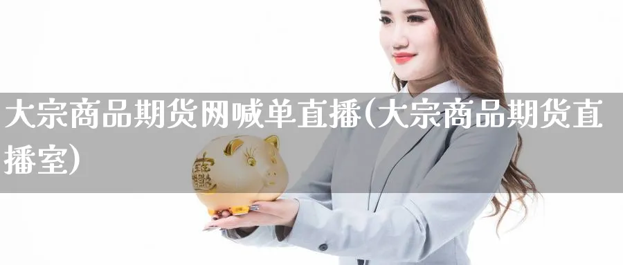 大宗商品期货网喊单直播(大宗商品期货直播室)_https://www.lytzg.com_原油直播室_第1张