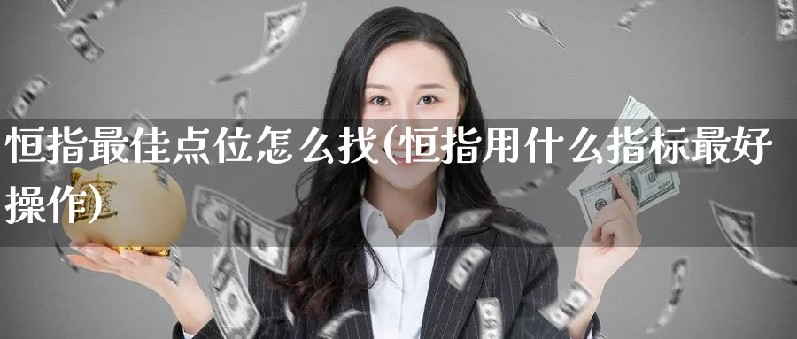 恒指最佳点位怎么找(恒指用什么指标最好操作)_https://www.lytzg.com_原油期货学院_第1张