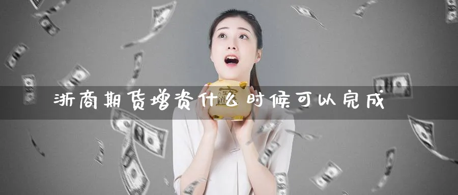 浙商期货增资什么时候可以完成