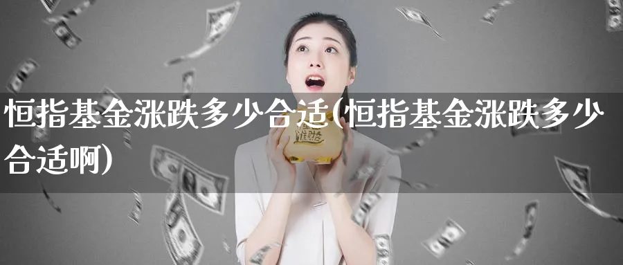 恒指基金涨跌多少合适(恒指基金涨跌多少合适啊)