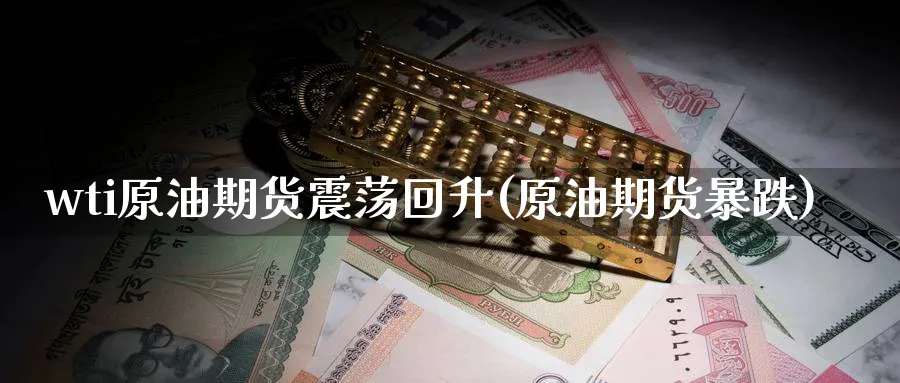 wti原油期货震荡回升(原油期货暴跌)