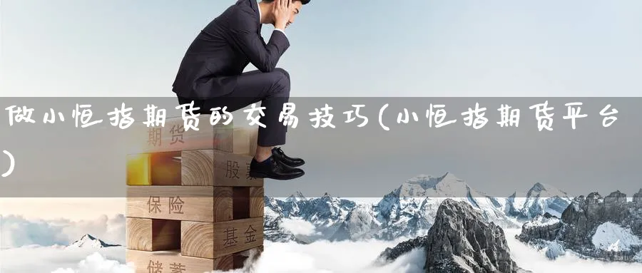 做小恒指期货的交易技巧(小恒指期货平台)