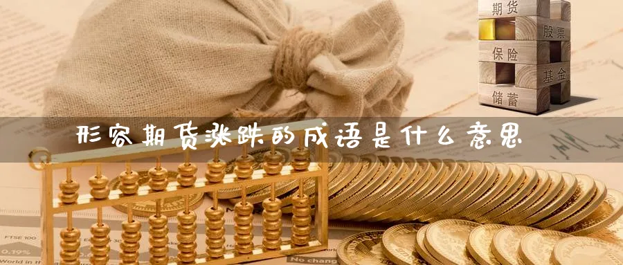 形容期货涨跌的成语是什么意思