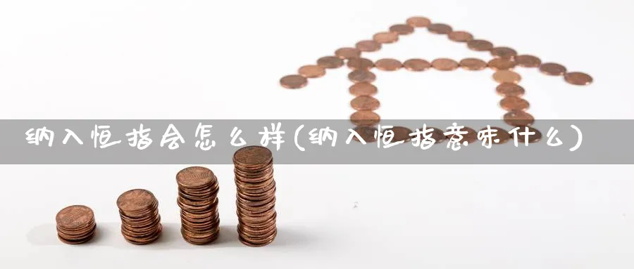 纳入恒指会怎么样(纳入恒指意味什么)