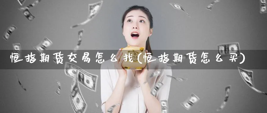 恒指期货交易怎么找(恒指期货怎么买)