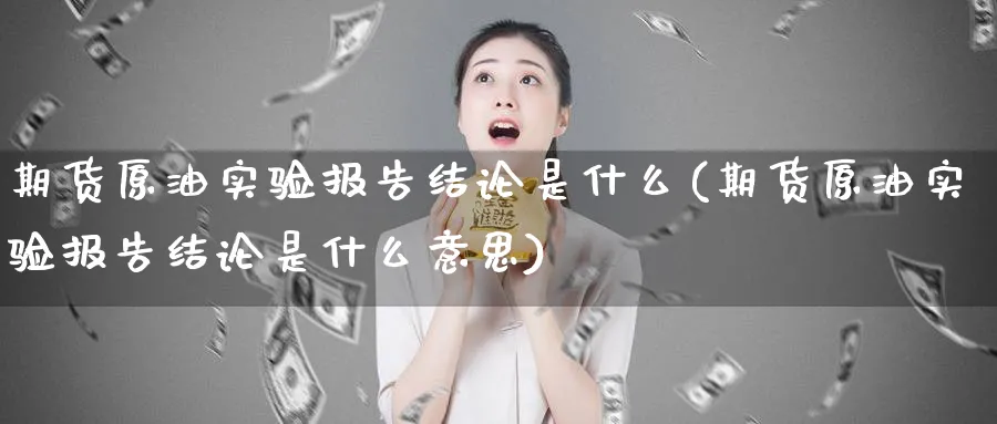 期货原油实验报告结论是什么(期货原油实验报告结论是什么意思)