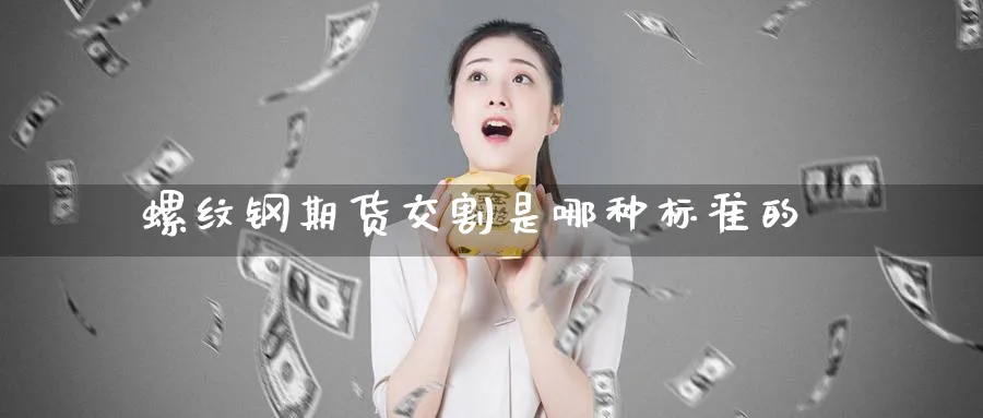 螺纹钢期货交割是哪种标准的