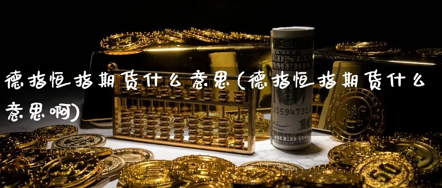 德指恒指期货什么意思(德指恒指期货什么意思啊)_https://www.lytzg.com_原油直播室_第1张