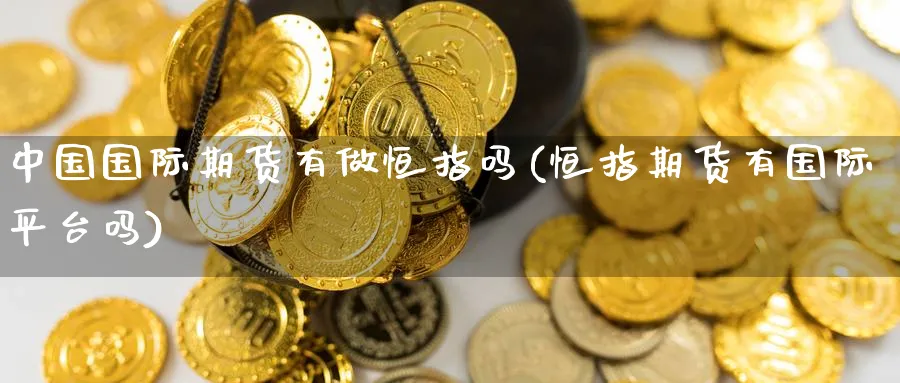 中国国际期货有做恒指吗(恒指期货有国际平台吗)