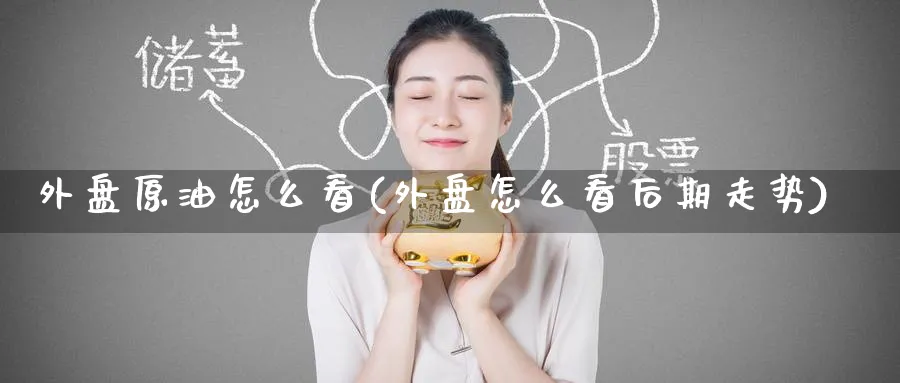 外盘原油怎么看(外盘怎么看后期走势)
