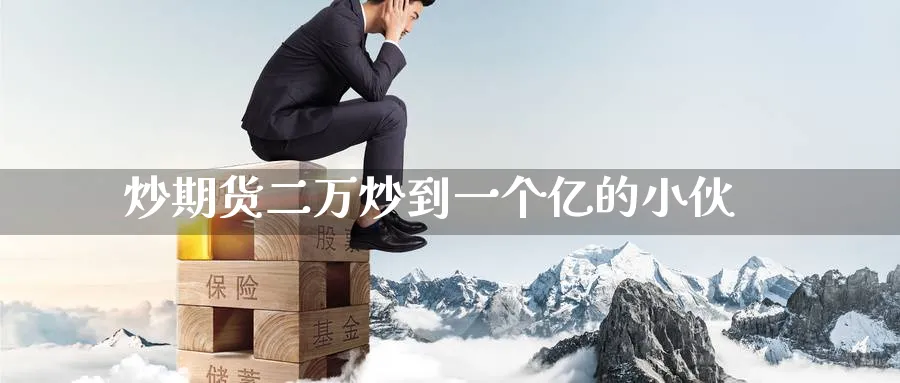 炒期货二万炒到一个亿的小伙