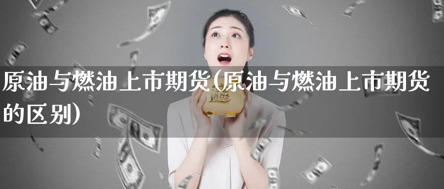 原油与燃油上市期货(原油与燃油上市期货的区别)