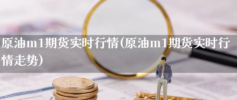 原油m1期货实时行情(原油m1期货实时行情走势)