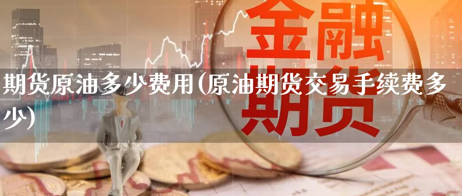 期货原油多少费用(原油期货交易手续费多少)