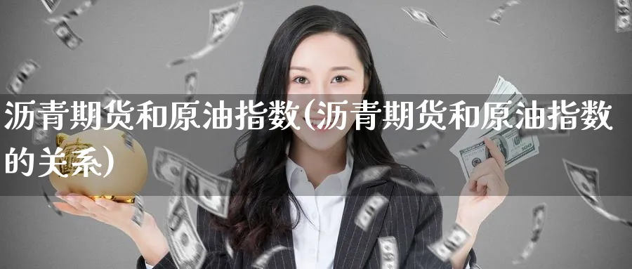 沥青期货和原油指数(沥青期货和原油指数的关系)