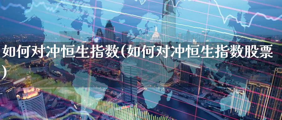 如何对冲恒生指数(如何对冲恒生指数股票)