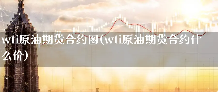 wti原油期货合约图(wti原油期货合约什么价)_https://www.lytzg.com_美原油期货_第1张