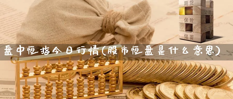 盘中恒指今日行情(股市恒盘是什么意思)