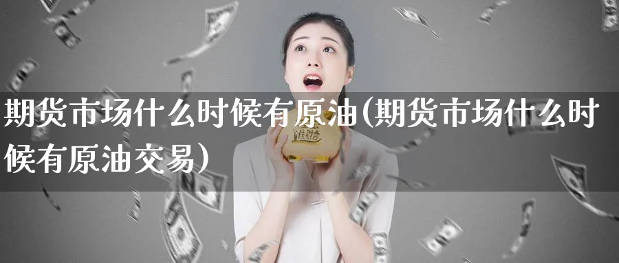 期货市场什么时候有原油(期货市场什么时候有原油交易)