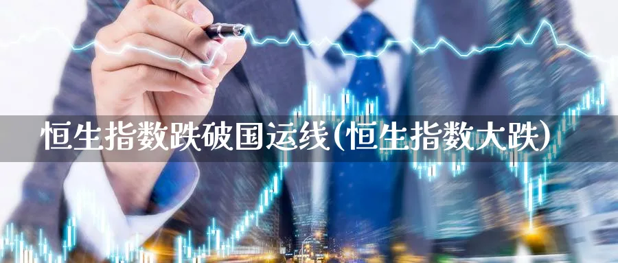 恒生指数跌破国运线(恒生指数大跌)