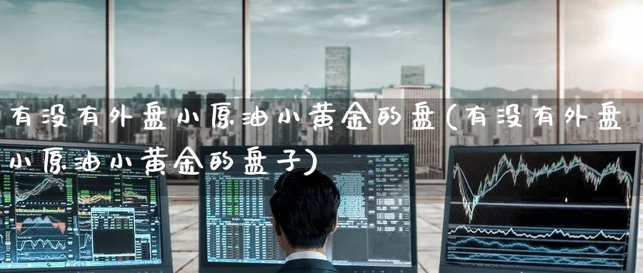 有没有外盘小原油小黄金的盘(有没有外盘小原油小黄金的盘子)